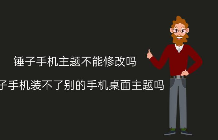 锤子手机主题不能修改吗 锤子手机装不了别的手机桌面主题吗？